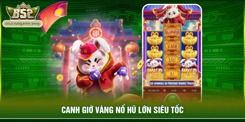 Canh giờ vàng nổ hũ lớn siêu tốc