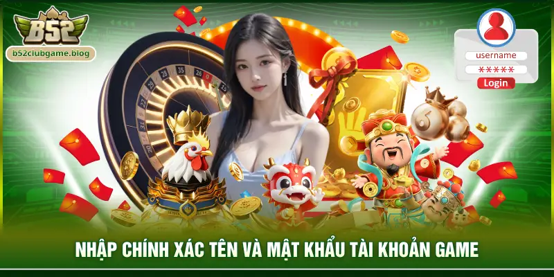 Nhập chính xác tên và mật khẩu tài khoản game