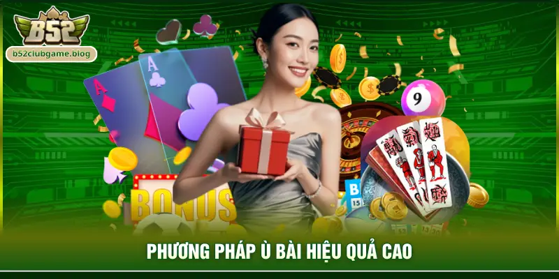 Phương pháp ù bài hiệu quả cao