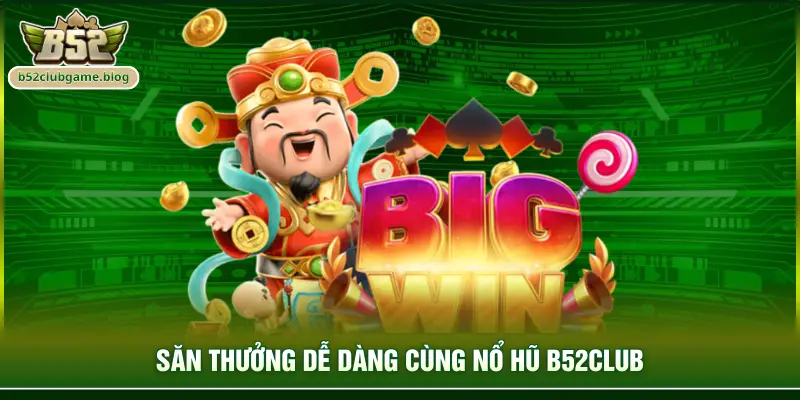 Săn thưởng dễ dàng cùng nổ hũ B52club 