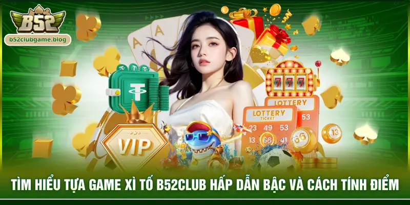 Tìm hiểu tựa game xì tố B52club hấp dẫn bậc và cách tính điểm