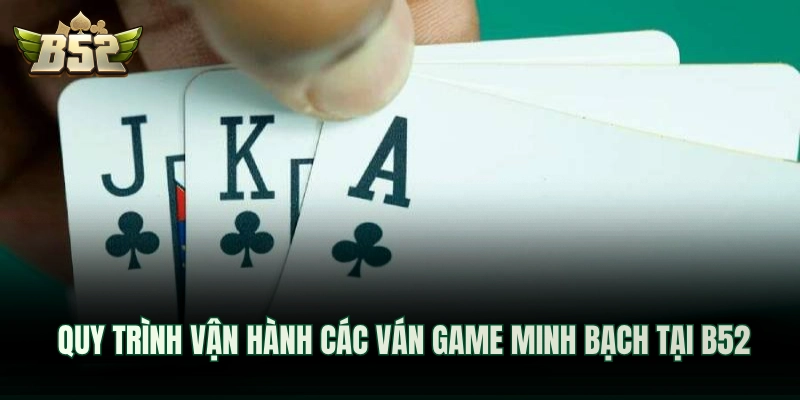 Quy trình vận hành các ván game minh bạch tại B52